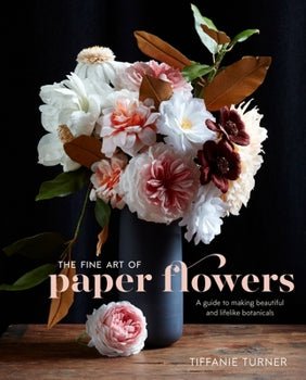 The Fine Art of Paper Flowers: A Guide to Making Beautiful and Lifelike Botanicals Hardcover Book